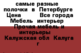 самые разные   полочки  в  Петербурге › Цена ­ 500 - Все города Мебель, интерьер » Прочая мебель и интерьеры   . Калужская обл.,Калуга г.